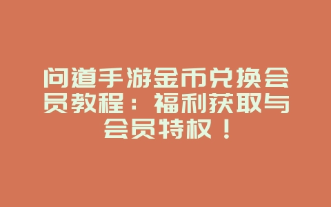 问道手游金币兑换会员教程:福利获取与会员特权!_游戏攻略_36397绿色下载网 问道手游金币兑换会员教程:福利获取与会员特权!_游戏攻略_36397绿色下载网