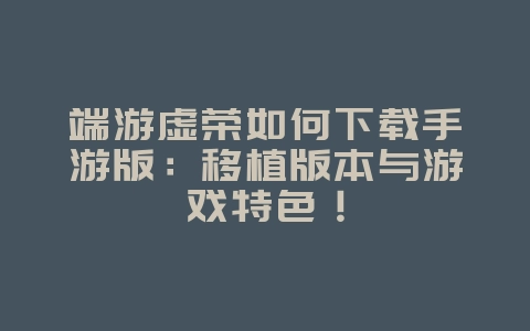 端游虚荣如何下载手游版：移植版本与游戏特色！_游戏攻略_36397绿色下载网