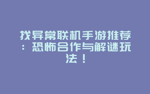 找异常联机手游推荐:恐怖合作与解谜玩法!_游戏资讯_36397绿色下载网 找异常联机手游推荐:恐怖合作与解谜玩法!_游戏资讯_36397绿色下载网