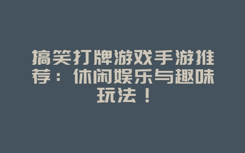 搞笑打牌游戏手游推荐:休闲娱乐与趣味玩法!_游戏资讯_36397绿色下载网 搞笑打牌游戏手游推荐:休闲娱乐与趣味玩法!_游戏资讯_36397绿色下载网
