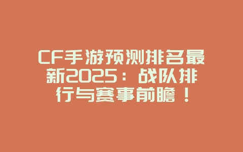 CF手游预测排名最新2025:战队排行与赛事前瞻!_游戏资讯_36397绿色下载网 CF手游预测排名最新2025:战队排行与赛事前瞻!_游戏资讯_36397绿色下载网