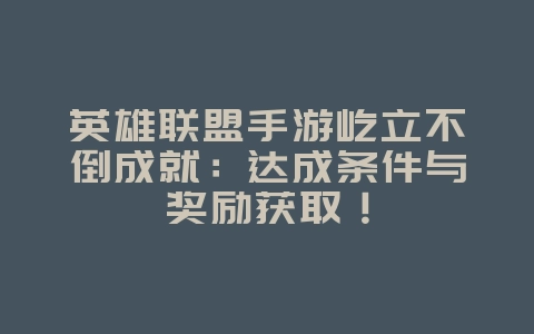 英雄联盟手游屹立不倒成就:达成条件与奖励获取!_游戏攻略_36397绿色下载网 英雄联盟手游屹立不倒成就:达成条件与奖励获取!_游戏攻略_36397绿色下载网