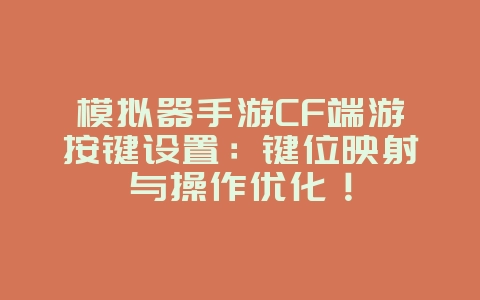 模拟器手游CF端游按键设置:键位映射与操作优化!_游戏攻略_36397绿色下载网 模拟器手游CF端游按键设置:键位映射与操作优化!_游戏攻略_36397绿色下载网