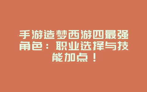 手游造梦西游四最强角色:职业选择与技能加点!_游戏攻略_36397绿色下载网 手游造梦西游四最强角色:职业选择与技能加点!_游戏攻略_36397绿色下载网