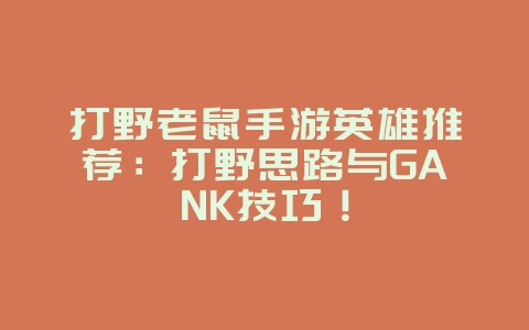 打野老鼠手游英雄推荐:打野思路与GANK技巧!_游戏攻略_36397绿色下载网 打野老鼠手游英雄推荐:打野思路与GANK技巧!_游戏攻略_36397绿色下载网