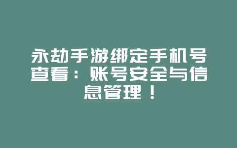 永劫手游绑定手机号查看:账号安全与信息管理!_游戏攻略_36397绿色下载网 永劫手游绑定手机号查看:账号安全与信息管理!_游戏攻略_36397绿色下载网