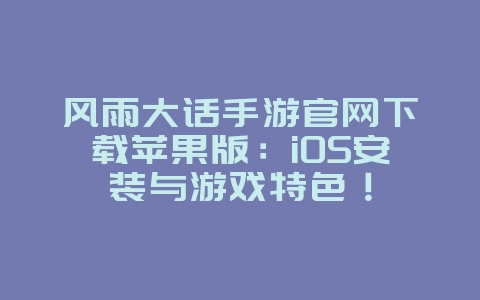 风雨大话手游官网下载苹果版：iOS安装与游戏特色！_游戏资讯_36397绿色下载网
