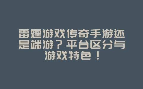 雷霆游戏传奇手游还是端游？平台区分与游戏特色！_游戏资讯_36397绿色下载网