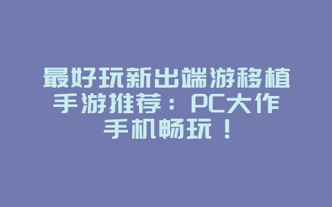 最好玩新出端游移植手游推荐:PC大作手机畅玩!_游戏资讯_36397绿色下载网 最好玩新出端游移植手游推荐:PC大作手机畅玩!_游戏资讯_36397绿色下载网