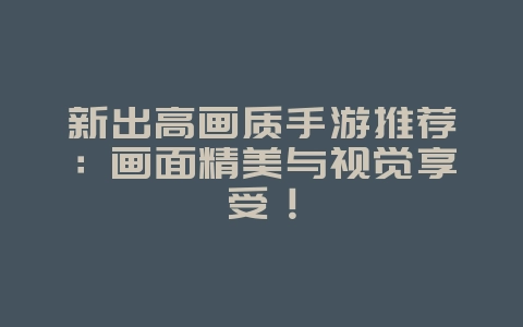 新出高画质手游推荐：画面精美与视觉享受！_游戏资讯_36397绿色下载网