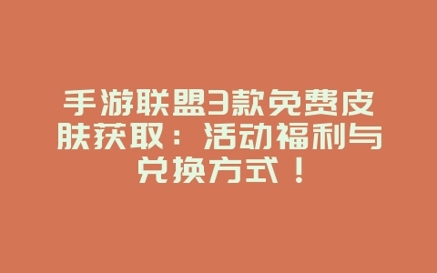 手游联盟3款免费皮肤获取:活动福利与兑换方式!_游戏攻略_36397绿色下载网 手游联盟3款免费皮肤获取:活动福利与兑换方式!_游戏攻略_36397绿色下载网