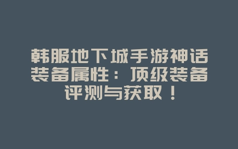 韩服地下城手游神话装备属性:顶级装备评测与获取!_游戏资讯_36397绿色下载网 韩服地下城手游神话装备属性:顶级装备评测与获取!_游戏资讯_36397绿色下载网
