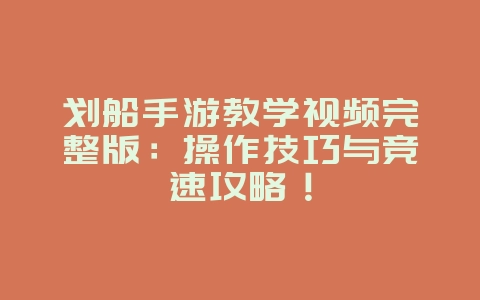 划船手游教学视频完整版：操作技巧与竞速攻略！_游戏攻略_36397绿色下载网