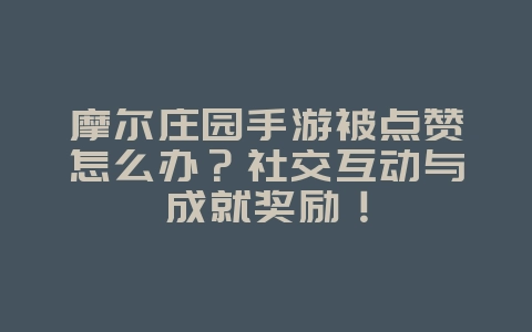 摩尔庄园手游被点赞怎么办？社交互动与成就奖励！_游戏攻略_36397绿色下载网