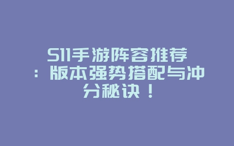 S11手游阵容推荐：版本强势搭配与冲分秘诀！_游戏攻略_36397绿色下载网