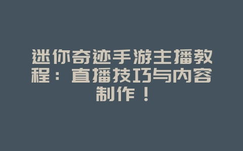 迷你奇迹手游主播教程：直播技巧与内容制作！_游戏攻略_36397绿色下载网
