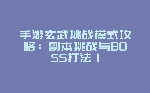 手游玄武挑战模式攻略:副本挑战与BOSS打法!_游戏攻略_36397绿色下载网 手游玄武挑战模式攻略:副本挑战与BOSS打法!_游戏攻略_36397绿色下载网