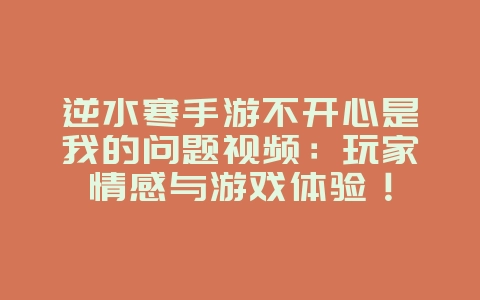 逆水寒手游不开心是我的问题视频:玩家情感与游戏体验!_游戏资讯_36397绿色下载网 逆水寒手游不开心是我的问题视频:玩家情感与游戏体验!_游戏资讯_36397绿色下载网