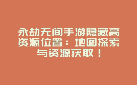 永劫无间手游隐藏高资源位置:地图探索与资源获取!_游戏攻略_36397绿色下载网 永劫无间手游隐藏高资源位置:地图探索与资源获取!_游戏攻略_36397绿色下载网