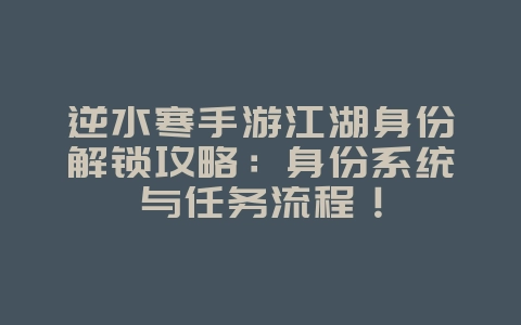 逆水寒手游江湖身份解锁攻略：身份系统与任务流程！_游戏攻略_36397绿色下载网
