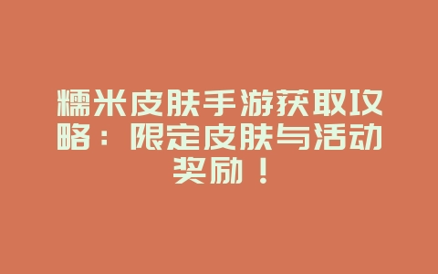 糯米皮肤手游获取攻略:限定皮肤与活动奖励!_游戏攻略_36397绿色下载网 糯米皮肤手游获取攻略:限定皮肤与活动奖励!_游戏攻略_36397绿色下载网