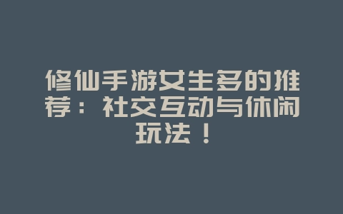 修仙手游女生多的推荐:社交互动与休闲玩法!_游戏资讯_36397绿色下载网 修仙手游女生多的推荐:社交互动与休闲玩法!_游戏资讯_36397绿色下载网