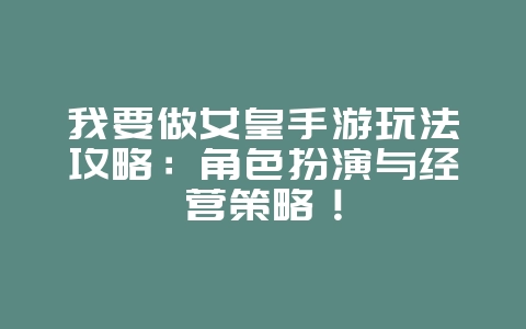 我要做女皇手游玩法攻略:角色扮演与经营策略!_游戏攻略_36397绿色下载网 我要做女皇手游玩法攻略:角色扮演与经营策略!_游戏攻略_36397绿色下载网