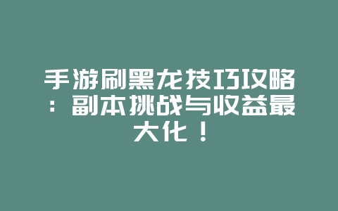 手游刷黑龙技巧攻略:副本挑战与收益最大化!_游戏攻略_36397绿色下载网 手游刷黑龙技巧攻略:副本挑战与收益最大化!_游戏攻略_36397绿色下载网