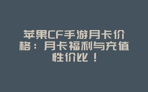 苹果CF手游月卡价格:月卡福利与充值性价比!_游戏资讯_36397绿色下载网 苹果CF手游月卡价格:月卡福利与充值性价比!_游戏资讯_36397绿色下载网