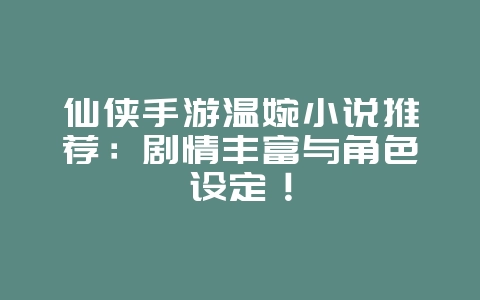 仙侠手游温婉小说推荐:剧情丰富与角色设定!_游戏资讯_36397绿色下载网 仙侠手游温婉小说推荐:剧情丰富与角色设定!_游戏资讯_36397绿色下载网