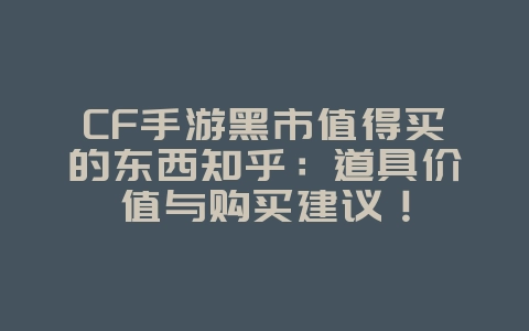 CF手游黑市值得买的东西知乎:道具价值与购买建议!_游戏攻略_36397绿色下载网 CF手游黑市值得买的东西知乎:道具价值与购买建议!_游戏攻略_36397绿色下载网