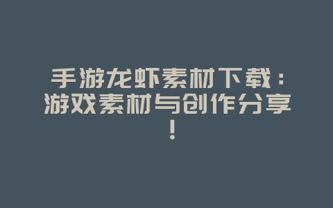 手游龙虾素材下载:游戏素材与创作分享!_游戏资讯_36397绿色下载网 手游龙虾素材下载:游戏素材与创作分享!_游戏资讯_36397绿色下载网