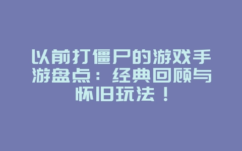 以前打僵尸的游戏手游盘点:经典回顾与怀旧玩法!_游戏资讯_36397绿色下载网 以前打僵尸的游戏手游盘点:经典回顾与怀旧玩法!_游戏资讯_36397绿色下载网