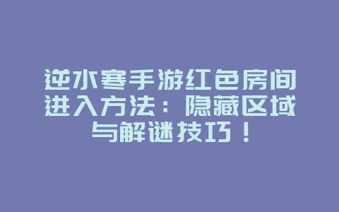 逆水寒手游红色房间进入方法:隐藏区域与解谜技巧!_游戏攻略_36397绿色下载网 逆水寒手游红色房间进入方法:隐藏区域与解谜技巧!_游戏攻略_36397绿色下载网