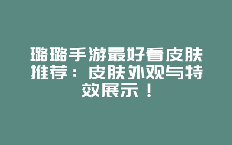 璐璐手游最好看皮肤推荐:皮肤外观与特效展示!_游戏资讯_36397绿色下载网 璐璐手游最好看皮肤推荐:皮肤外观与特效展示!_游戏资讯_36397绿色下载网