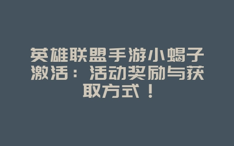 英雄联盟手游小蝎子激活:活动奖励与获取方式!_游戏攻略_36397绿色下载网 英雄联盟手游小蝎子激活:活动奖励与获取方式!_游戏攻略_36397绿色下载网