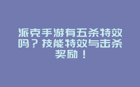 派克手游有五杀特效吗?技能特效与击杀奖励!_游戏资讯_36397绿色下载网 派克手游有五杀特效吗?技能特效与击杀奖励!_游戏资讯_36397绿色下载网