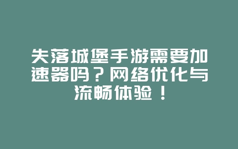 失落城堡手游需要加速器吗?网络优化与流畅体验!_游戏资讯_36397绿色下载网 失落城堡手游需要加速器吗?网络优化与流畅体验!_游戏资讯_36397绿色下载网
