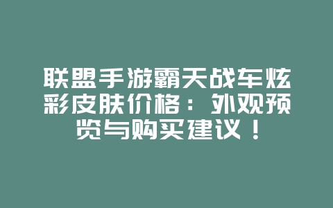 联盟手游霸天战车炫彩皮肤价格:外观预览与购买建议!_游戏资讯_36397绿色下载网 联盟手游霸天战车炫彩皮肤价格:外观预览与购买建议!_游戏资讯_36397绿色下载网