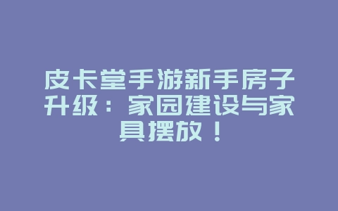 皮卡堂手游新手房子升级:家园建设与家具摆放!_游戏攻略_36397绿色下载网 皮卡堂手游新手房子升级:家园建设与家具摆放!_游戏攻略_36397绿色下载网