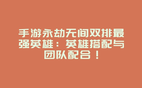 手游永劫无间双排最强英雄：英雄搭配与团队配合！_游戏攻略_36397绿色下载网