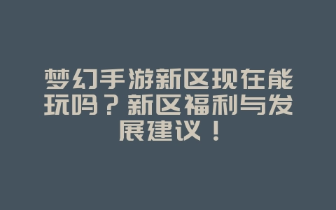 梦幻手游新区现在能玩吗?新区福利与发展建议!_游戏资讯_36397绿色下载网 梦幻手游新区现在能玩吗?新区福利与发展建议!_游戏资讯_36397绿色下载网