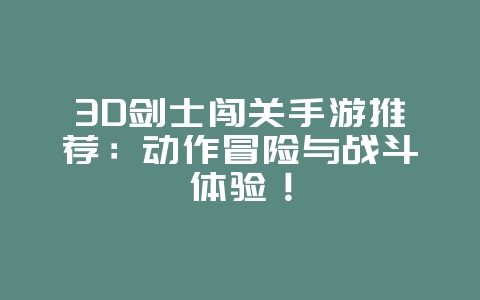 3D剑士闯关手游推荐:动作冒险与战斗体验!_游戏资讯_36397绿色下载网 3D剑士闯关手游推荐:动作冒险与战斗体验!_游戏资讯_36397绿色下载网