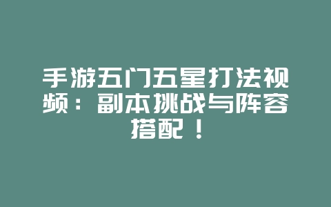 手游五门五星打法视频：副本挑战与阵容搭配！_游戏攻略_36397绿色下载网
