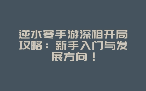逆水寒手游深相开局攻略：新手入门与发展方向！_游戏攻略_36397绿色下载网