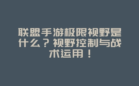联盟手游极限视野是什么?视野控制与战术运用!_游戏攻略_36397绿色下载网 联盟手游极限视野是什么?视野控制与战术运用!_游戏攻略_36397绿色下载网