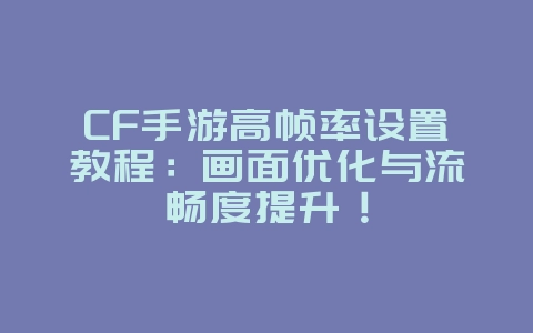 CF手游高帧率设置教程:画面优化与流畅度提升!_游戏攻略_36397绿色下载网 CF手游高帧率设置教程:画面优化与流畅度提升!_游戏攻略_36397绿色下载网