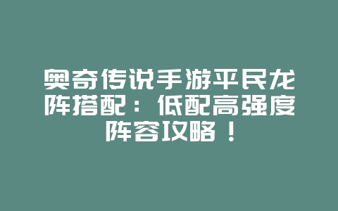 奥奇传说手游平民龙阵搭配:低配高强度阵容攻略!_游戏攻略_36397绿色下载网 奥奇传说手游平民龙阵搭配:低配高强度阵容攻略!_游戏攻略_36397绿色下载网