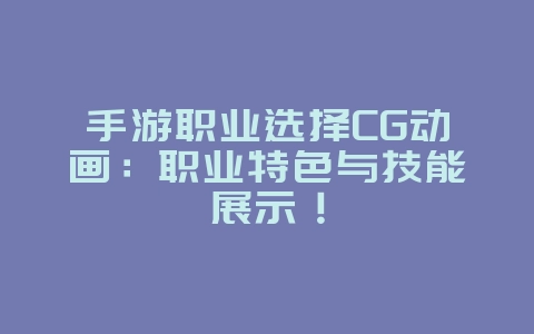 手游职业选择CG动画:职业特色与技能展示!_游戏资讯_36397绿色下载网 手游职业选择CG动画:职业特色与技能展示!_游戏资讯_36397绿色下载网
