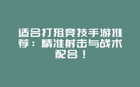适合打狙竞技手游推荐:精准射击与战术配合!_游戏资讯_36397绿色下载网 适合打狙竞技手游推荐:精准射击与战术配合!_游戏资讯_36397绿色下载网
